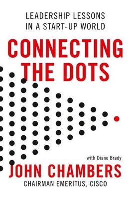 Connecting the Dots: Leadership Lessons in a Start-up World John Chambers