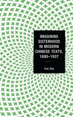 Imagining Sisterhood in Modern Chinese Texts, 18901937 by Yun Zhu (English) Hard