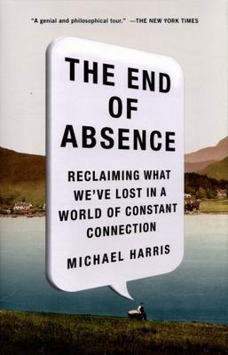 The End of Absence: Reclaiming What We've Lost in a World of Constant Connection