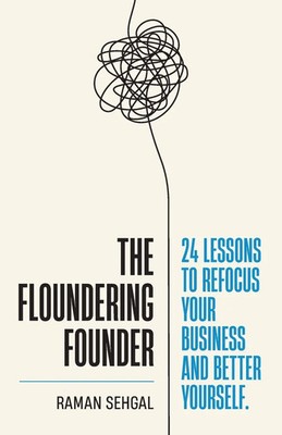 The Floundering Founder 24 Lessons to Refocus Your Business and Better Yourself