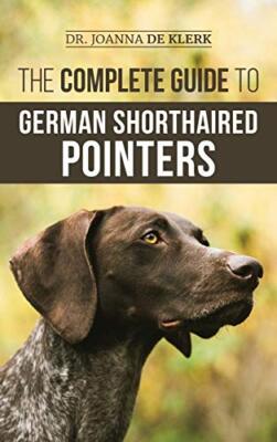 The Complete Guide to German Shorthaired Pointers: History, Behavior, Trainin...