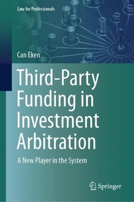 Third-Party Funding in Investment Arbitration: A New Player in the System by Can