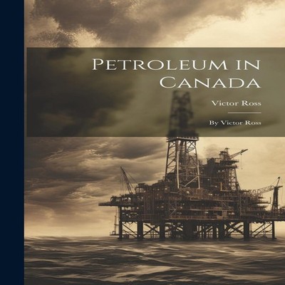 Petroleum in Canada By Victor Ross Victor Ross Hardcover Creative