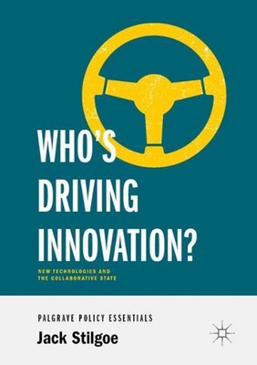 Whos Driving Innovation?: New Technologies and the Collaborative State by Jack S