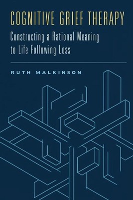Cognitive Grief Therapy: Constructing a Rational Meaning to Life Following Loss 