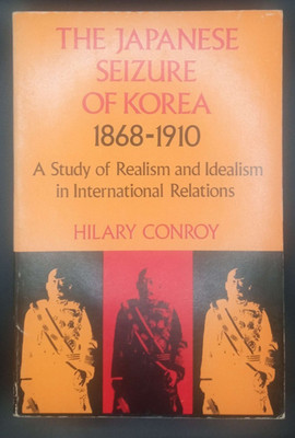 The Japanese Seizure of Korea, 1868-1910 A Study of Realism and Idealism in