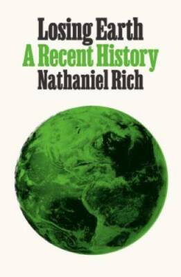 Losing Earth: A Recent History - Hardcover By Rich, Nathaniel - GOOD