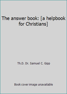 The answer book: [a helpbook for Christians] by Th.D. Dr. Samuel C. Gipp