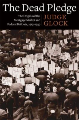 Dead Pledge : The Origins of the Mortgage Market and Federal Bailouts, 1913-1...