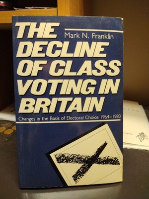 Mark N. Franklin The Decline of Class Voting in Britain Clarendon Press 1985