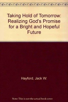 Taking Hold of Tomorrow: Realizing God's Promise for a... - Hayford, Jack W.
