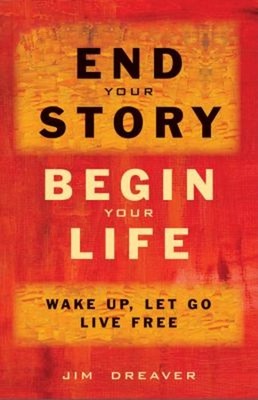 End Your Story, Begin Your Life : Wake up, Let Go, Live Free Jim