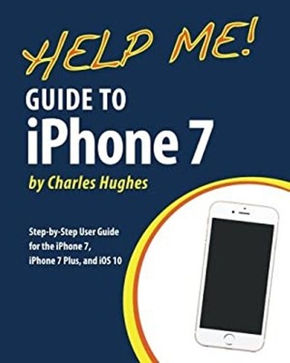 Help Me! Guide to the IPhone 7 : Step-By-Step User Guide for the