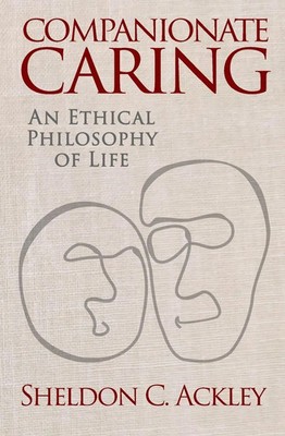 Companionate Caring An Ethical Philosophy of Life Sheldon C Ackley Taschenbuch