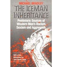 Iceman Inheritance: Prehistoric Sources of Western Mans Racism, Sexism and Ag...