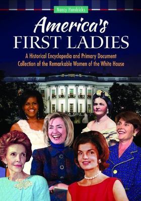 America's First Ladies: A Historical Encyclopedia and Primary Document Colle...