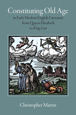 Constituting Old Age in Early Modern English Literature, from Queen Elizabet...