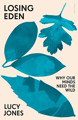 Losing Eden: Why Our Minds Need the Wild - Jones, Lucy