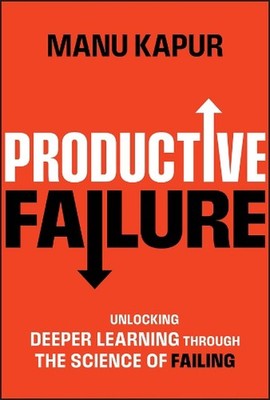 Productive Failure: Unlocking Deeper Learning Through the Science of Failing by