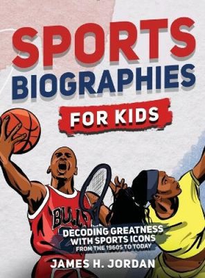 Sports Biographies for Kids: Decoding Greatness With The Greatest Players from