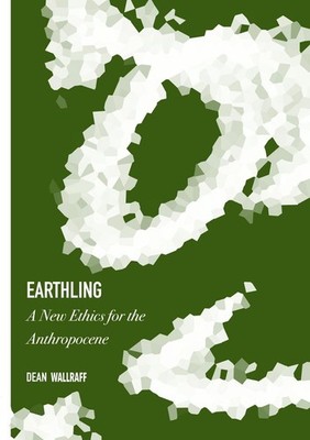Earthling: A New Ethics for the Anthropocene by Dean Wallraff Hardcover Book