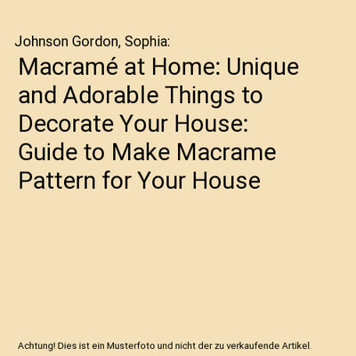Macramé at Home: Unique and Adorable Things to Decorate Your House: Guide to Ma