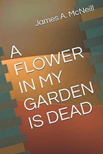 A FLOWER IN MY GARDEN IS DEAD By James Mcneill **BRAND NEW**