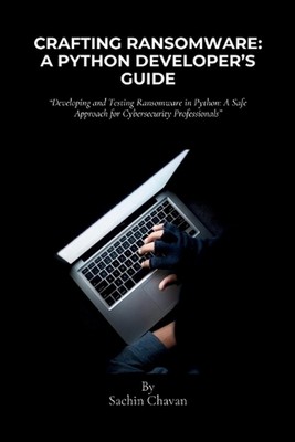 Crafting Ransomware: A Python Developers Guide: A Python Developer's Guide: Deve