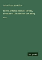 Life Of Antonio Rosmini Serbati, Founder Of The Institute Of Charity Gabriel Stu