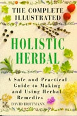 The Complete Illustrated Holistic Herbal: A Safe and Practical Gu