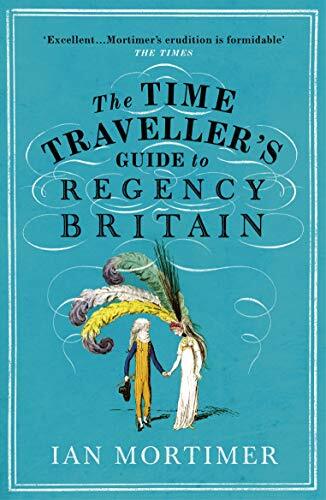 The Time Traveller's Guide to Regency Britain (Ian Mortimer’s Ti