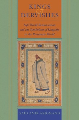 KINGS AND DERVISHES: SUFI WORLD RENUNCIATION AND THE SYMBOLIS... Said Amir Arjom