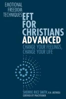 Eft For Christians Advanced: Change Your Feelings, Change Your Life