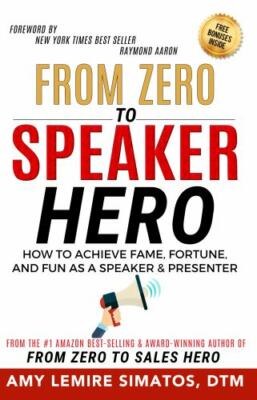 From Zero to Speaker Hero: How to Achieve Fame, Fortune, and Fun as a Speaker...
