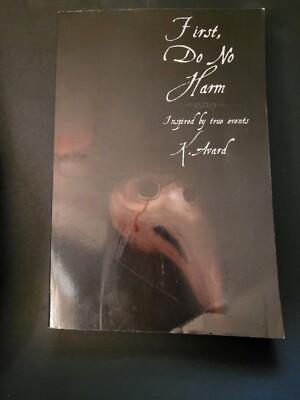 First, Do No Harm: Inspired by True Events, by K. Avard. Brand New Paperback.