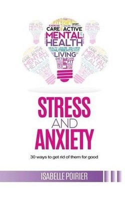 Stress and anxiety: 30 ways to get rid of them for good by Isabelle Poirier (Eng