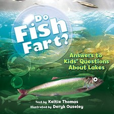 DO FISH FART: ANSWERS TO KIDS' QUESTIONS ABOUT LAKES By Keltie Thomas & Deryk