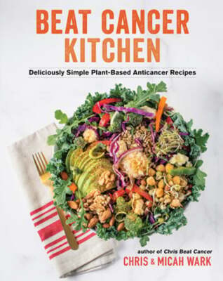 Beat Cancer Kitchen: Deliciously Simple Plant-Based Anticancer Recipes by Wark