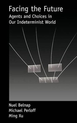 Facing the Future: Agents and Choices in Our Indeterminist World by Nuel Belnap