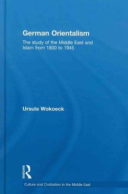 German Orientalism : The Study of the Middle East and Islam from 1800 to 1945...