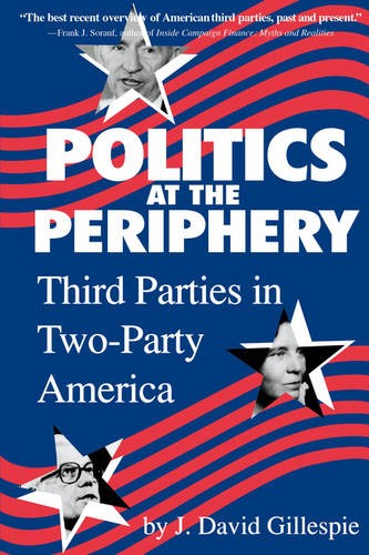 Politics at the Periphery – Third Parties in Two–party America Gillespie