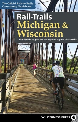 Rail-Trails Michigan & Wisconsin: The definitive guide to the region's top m...