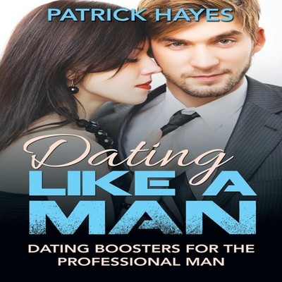 Dating Like a Man Dating Boosters for the Professional Man Patric