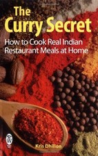 The Curry Secret: How to Cook Real Indian Restaurant Meals at Home By Kris Dhil