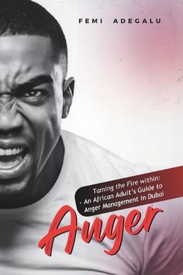 Wut: Das Feuer im Inneren zähmen: Ein afrikanischer Leitfaden für Erwachsene zum Wutmanagement in D