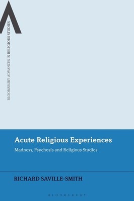 Acute Religious Experiences: Madness, Psychosis and Religious Studies by Richard