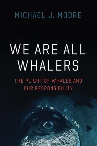 We Are All Whalers : The Plight of Whales and Our Responsibility, Paperback b...