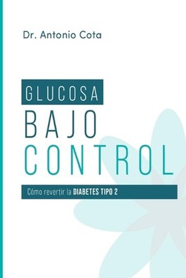 Glucosa Bajo Control: C?mo revertir la diabetes paso a pso by Antonio Cota (Span