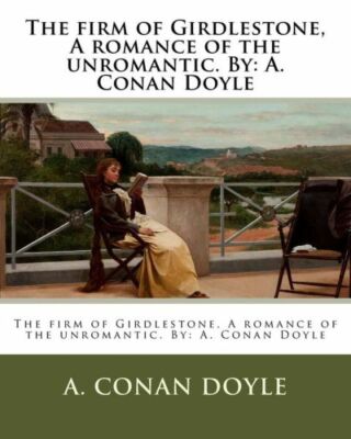 The Firm Of Girdlestone, A Romance Of The Unromantic  By: A  Conan Doyle