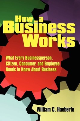 How a Business Works: What Every Businessperson, Citizen, Consumer, and Empl...